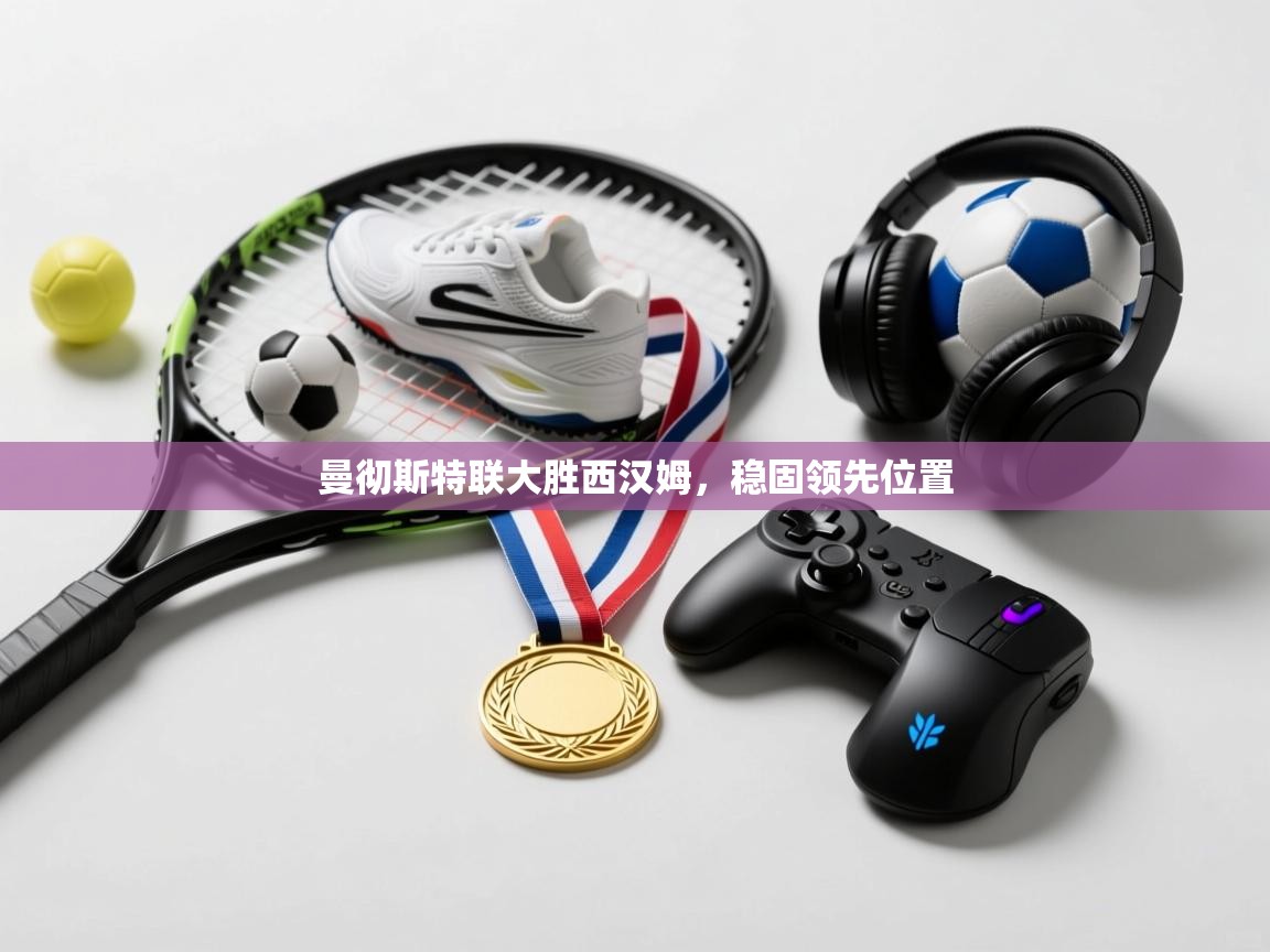 曼彻斯特联大胜西汉姆，稳固领先位置  第1张