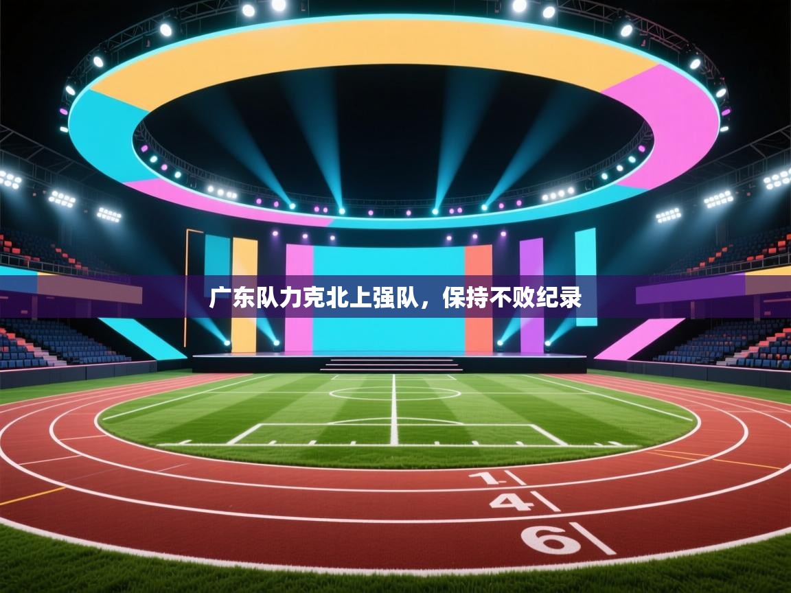 广东队力克北上强队,保持不败纪录 第1张