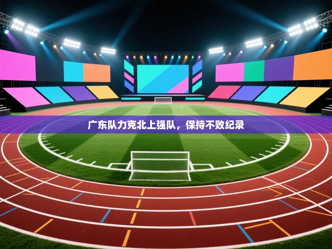广东队力克北上强队,保持不败纪录 第2张