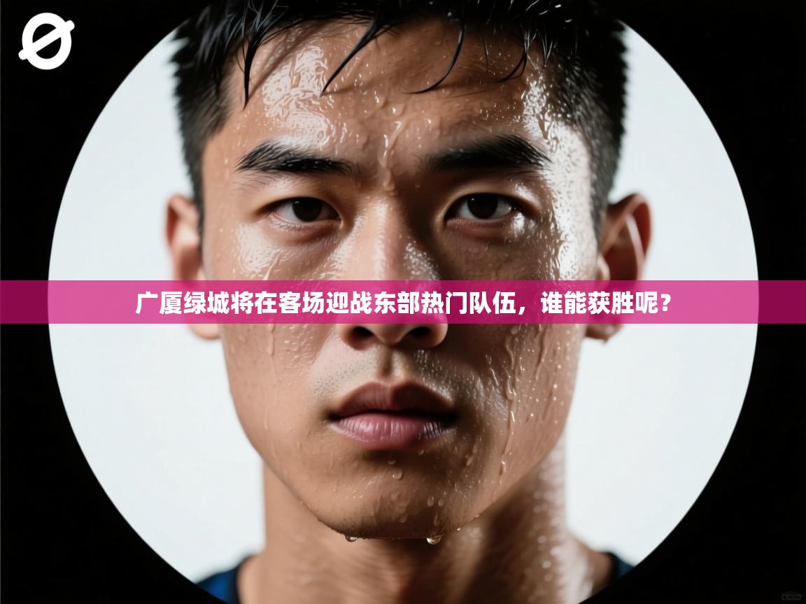 广厦绿城将在客场迎战东部热门队伍，谁能获胜呢？  第2张