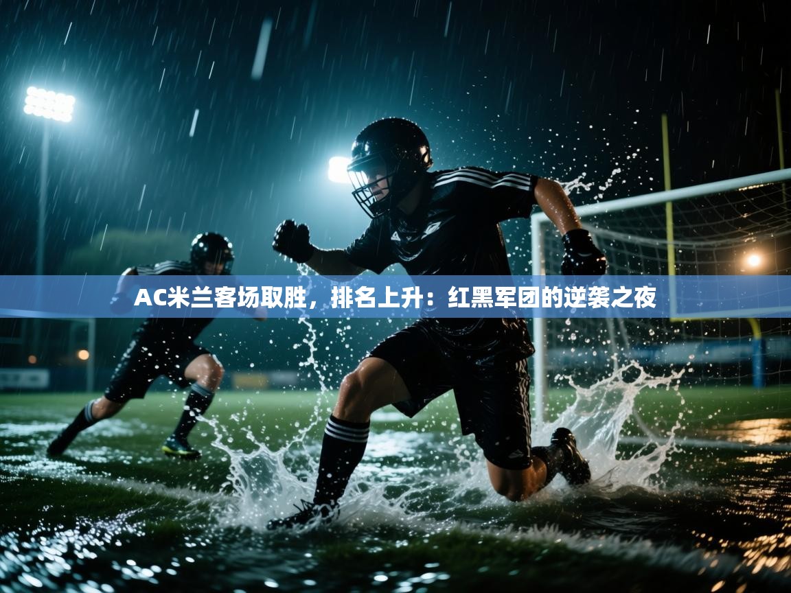AC米兰客场取胜，排名上升：红黑军团的逆袭之夜  第2张